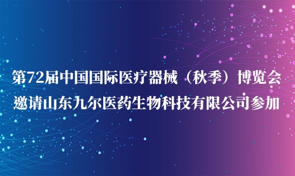 第72届中国国际医疗器械（秋季）博览会邀请山东九尔医药生物科技有限公司参加